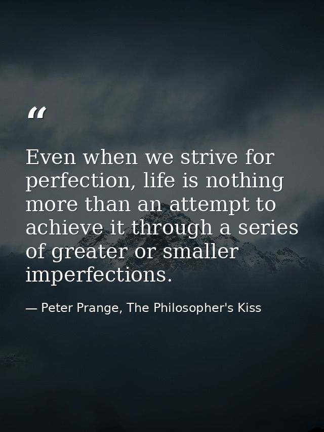 Even when we strive for perfection, life is nothing more than an attempt to achieve it through a series of greater or sm — Peter Prange, The Philosopher's Kiss