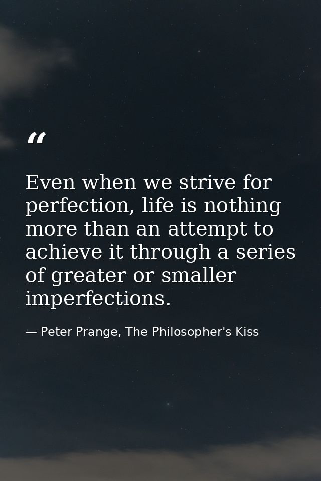 Even when we strive for perfection, life is nothing more than an attempt to achieve it through a series of greater or sm — Peter Prange, The Philosopher's Kiss