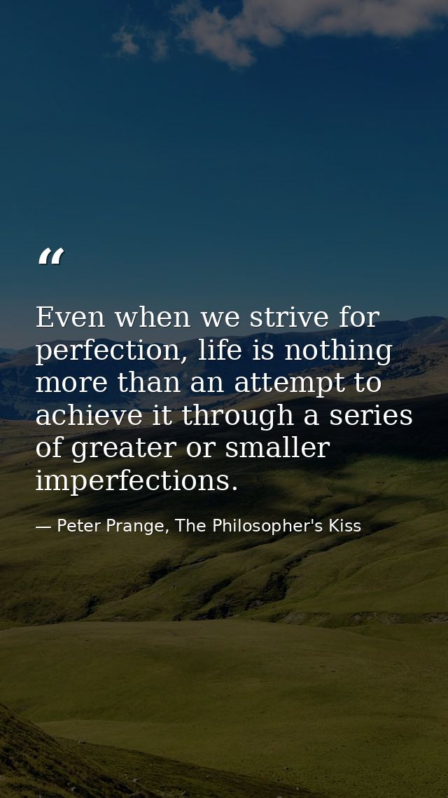 Even when we strive for perfection, life is nothing more than an attempt to achieve it through a series of greater or sm — Peter Prange, The Philosopher's Kiss