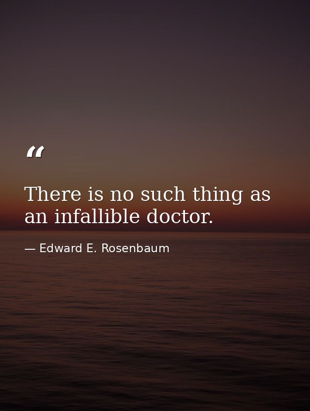 There is no such thing as an infallible doctor. — Edward E. Rosenbaum