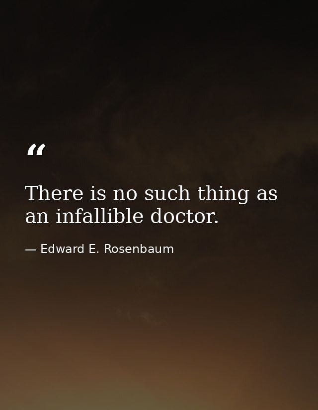 There is no such thing as an infallible doctor. — Edward E. Rosenbaum