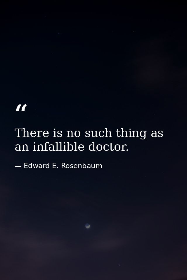 There is no such thing as an infallible doctor. — Edward E. Rosenbaum