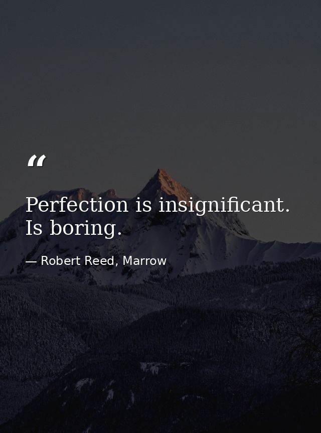 Perfection is insignificant. Is boring. — Robert Reed, Marrow