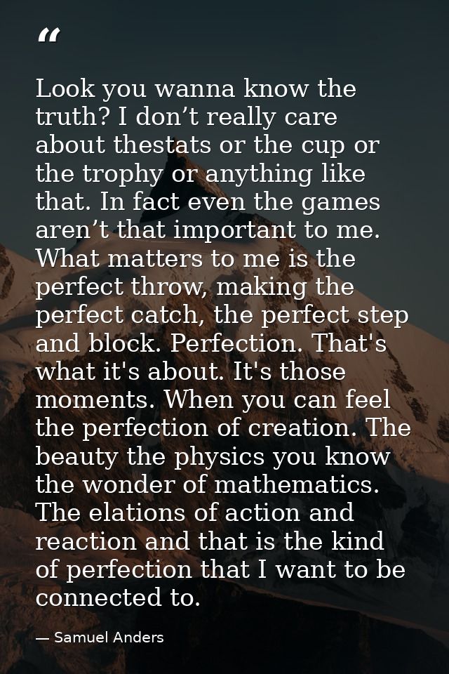 Look you wanna know the truth? I don’t really care about thestats or the cup or the trophy or anything like that. In fac — Samuel Anders