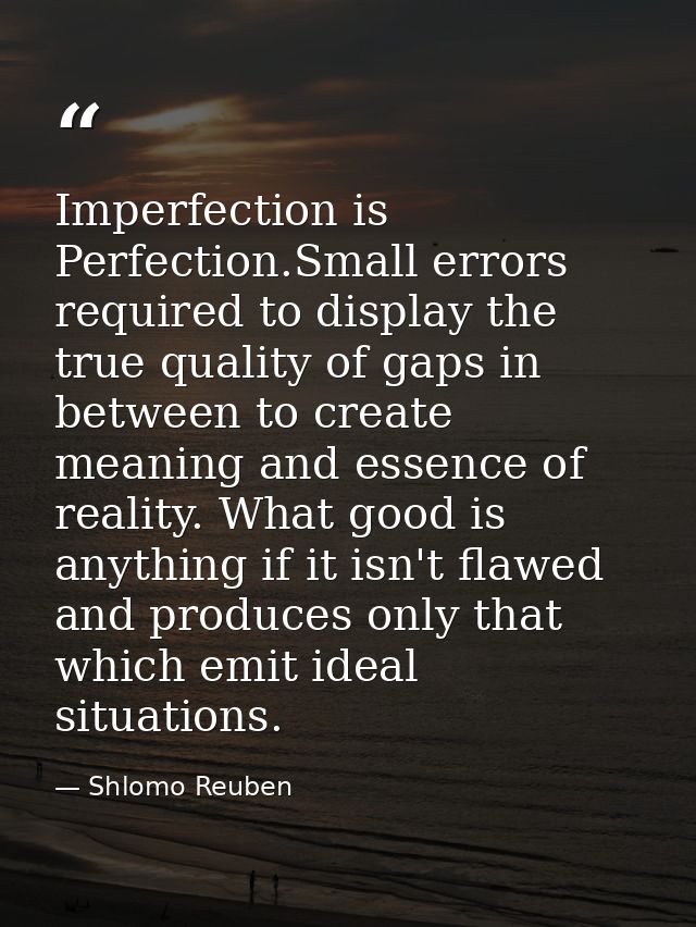 Imperfection is Perfection.Small errors required to display the true quality of gaps in between to create meaning and es — Shlomo Reuben