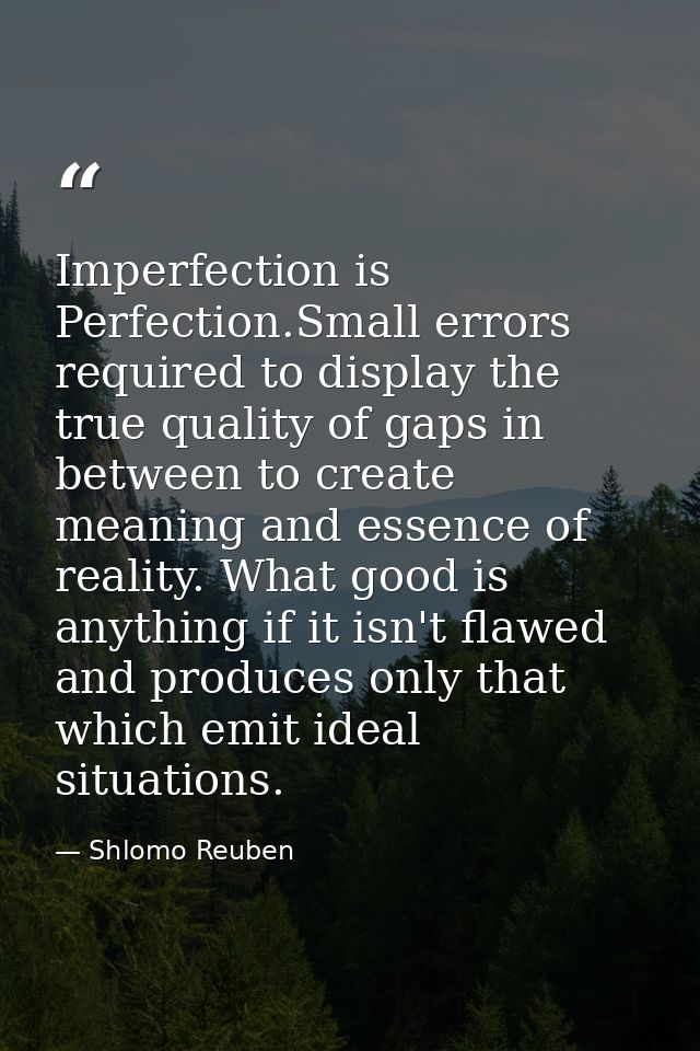Imperfection is Perfection.Small errors required to display the true quality of gaps in between to create meaning and es — Shlomo Reuben