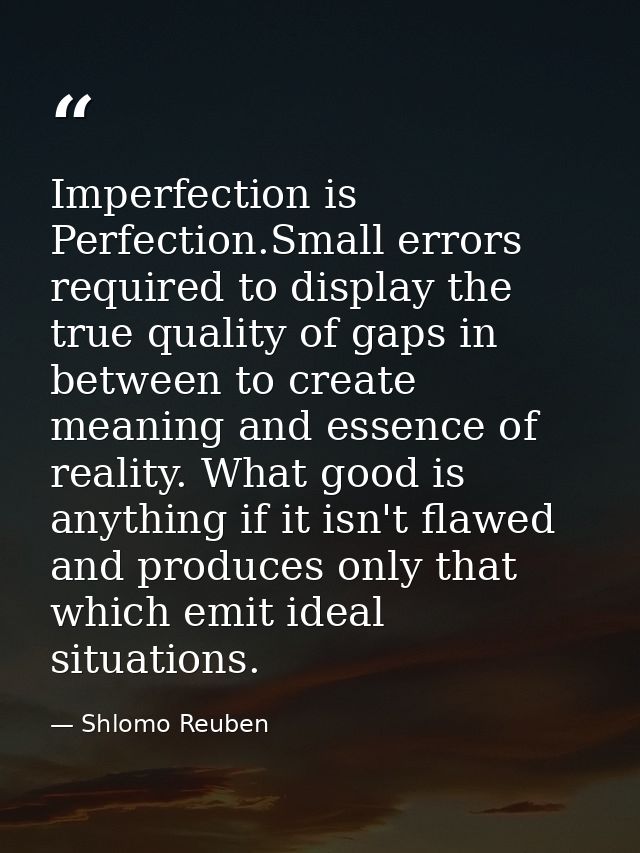 Imperfection is Perfection.Small errors required to display the true quality of gaps in between to create meaning and es — Shlomo Reuben
