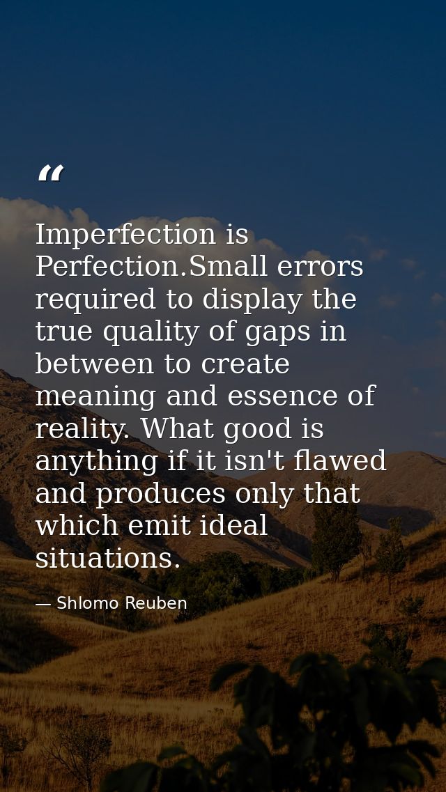 Imperfection is Perfection.Small errors required to display the true quality of gaps in between to create meaning and es — Shlomo Reuben