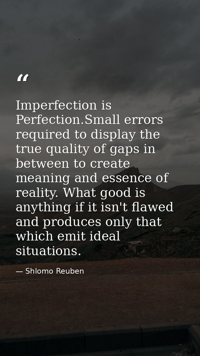 Imperfection is Perfection.Small errors required to display the true quality of gaps in between to create meaning and es — Shlomo Reuben