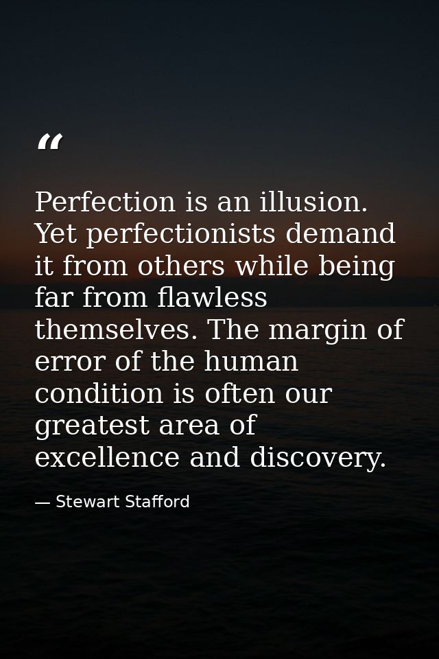 Perfection is an illusion. Yet perfectionists demand it from others while being far from flawless themselves. The margin — Stewart Stafford