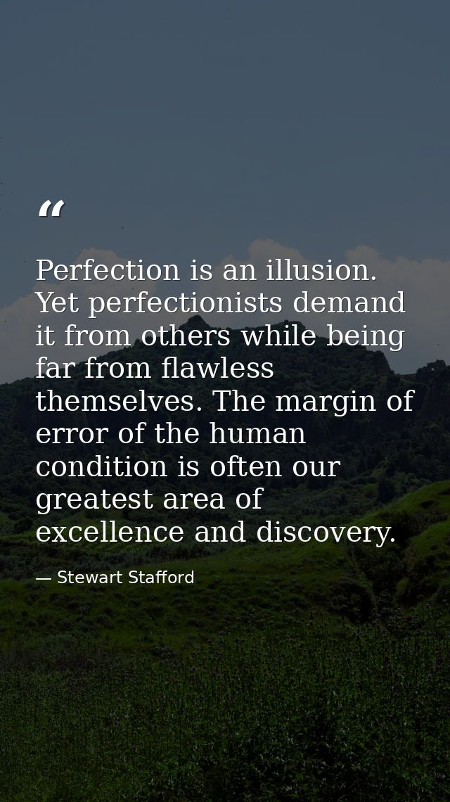 Perfection is an illusion. Yet perfectionists demand it from others while being far from flawless themselves. The margin — Stewart Stafford