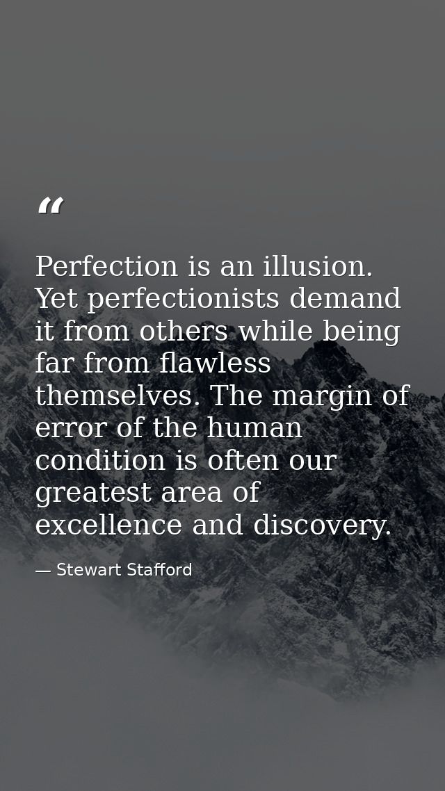 Perfection is an illusion. Yet perfectionists demand it from others while being far from flawless themselves. The margin — Stewart Stafford