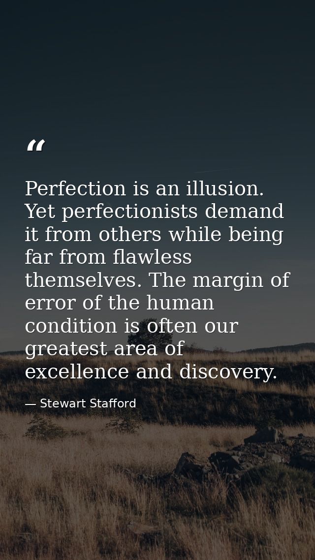 Perfection is an illusion. Yet perfectionists demand it from others while being far from flawless themselves. The margin — Stewart Stafford