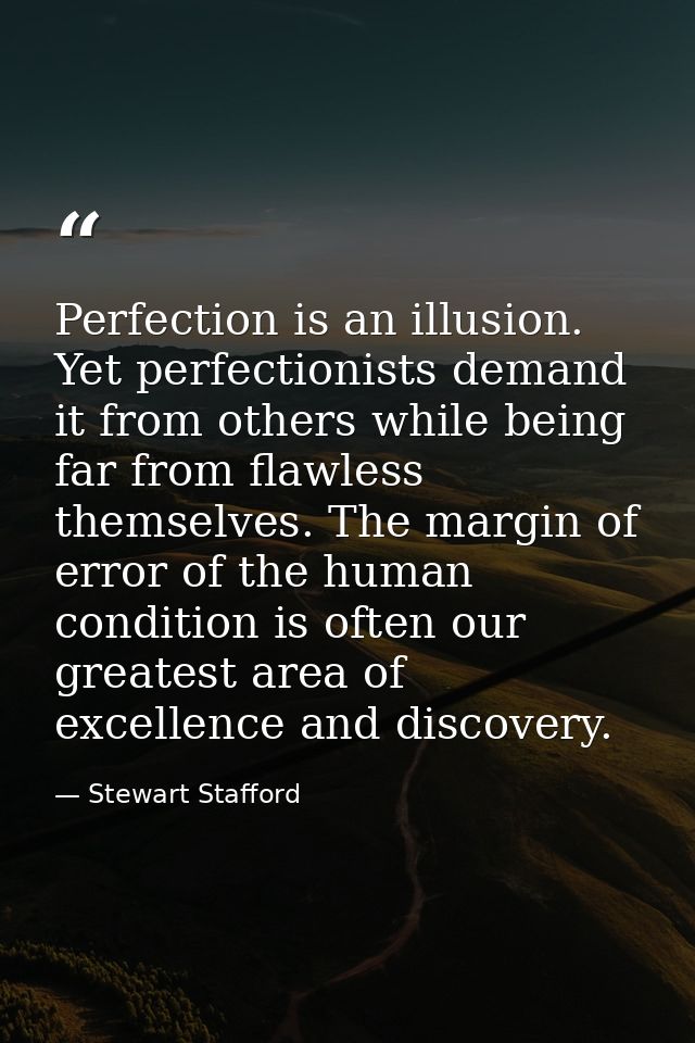 Perfection is an illusion. Yet perfectionists demand it from others while being far from flawless themselves. The margin — Stewart Stafford