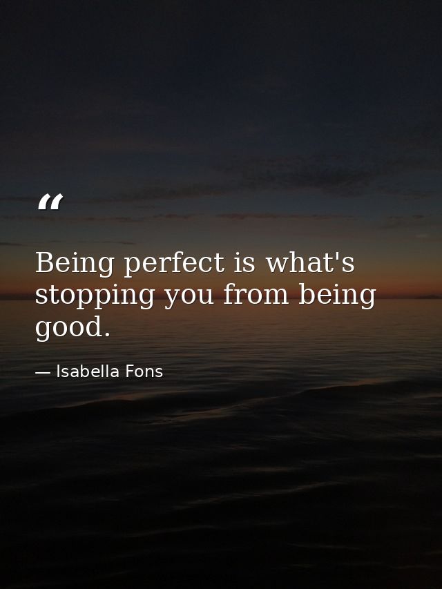 Being perfect is what's stopping you from being good. — Isabella Fons