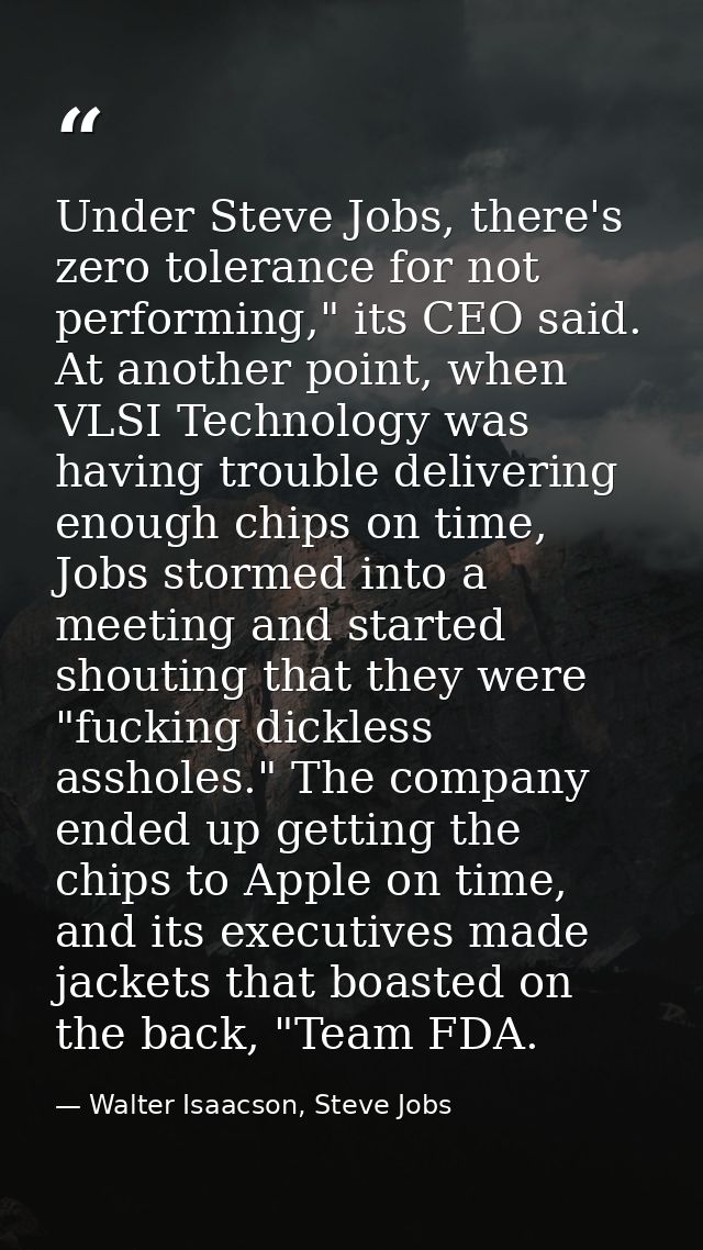 Under Steve Jobs, there's zero tolerance for not performing," its CEO said. At another point, when VLSI Technology was h — Walter Isaacson, Steve Jobs