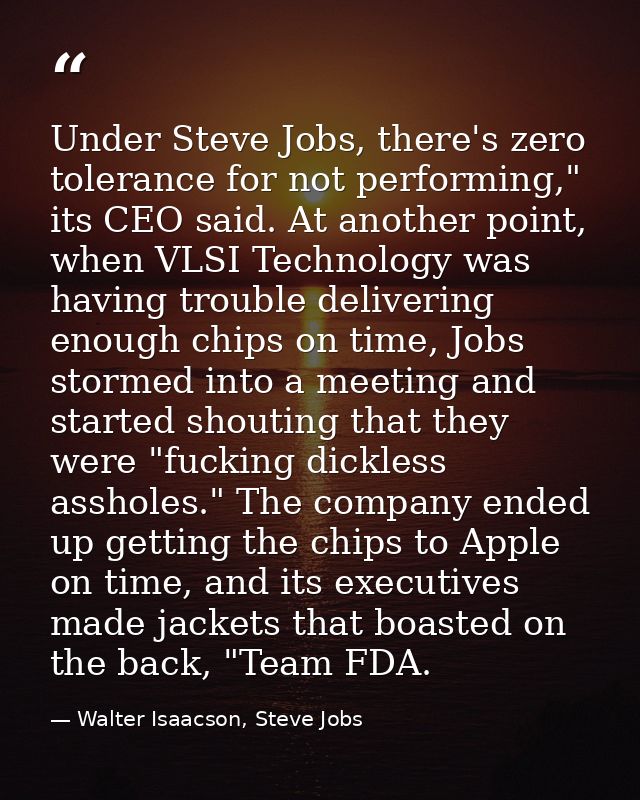 Under Steve Jobs, there's zero tolerance for not performing," its CEO said. At another point, when VLSI Technology was h — Walter Isaacson, Steve Jobs