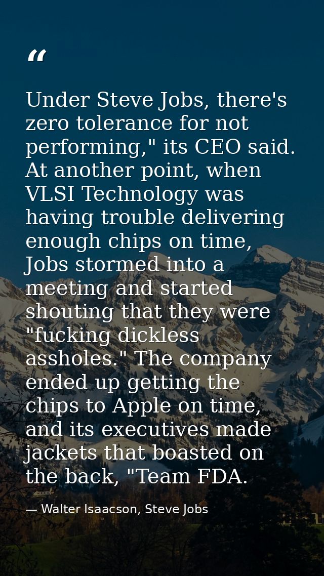 Under Steve Jobs, there's zero tolerance for not performing," its CEO said. At another point, when VLSI Technology was h — Walter Isaacson, Steve Jobs