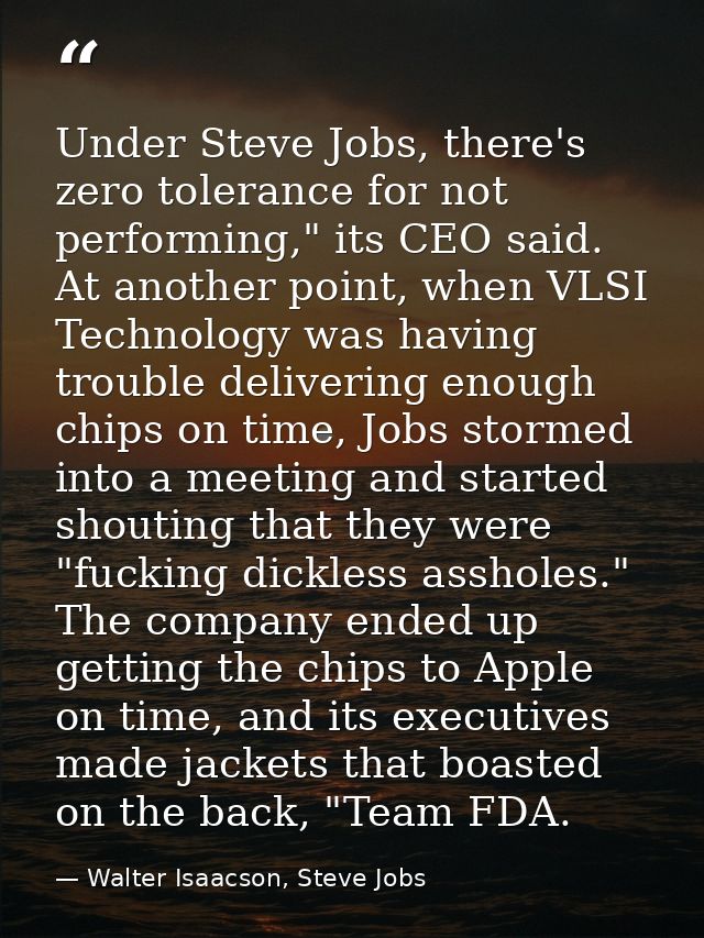 Under Steve Jobs, there's zero tolerance for not performing," its CEO said. At another point, when VLSI Technology was h — Walter Isaacson, Steve Jobs