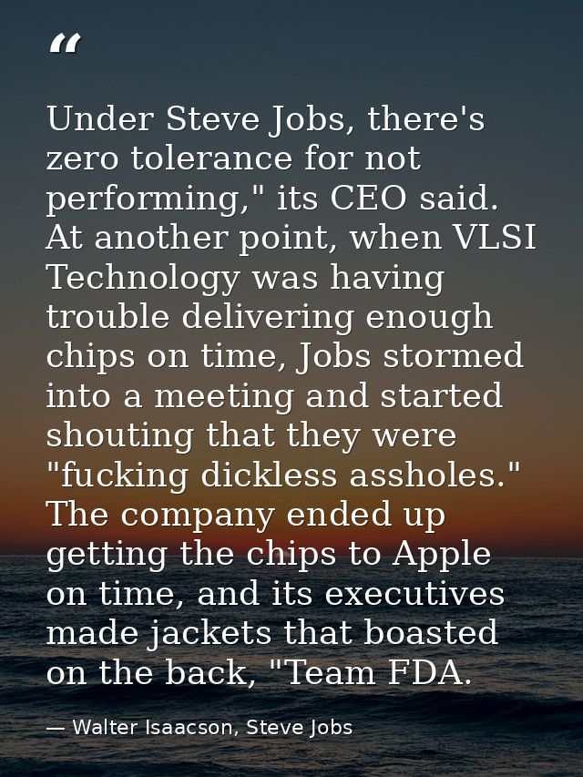 Under Steve Jobs, there's zero tolerance for not performing," its CEO said. At another point, when VLSI Technology was h — Walter Isaacson, Steve Jobs