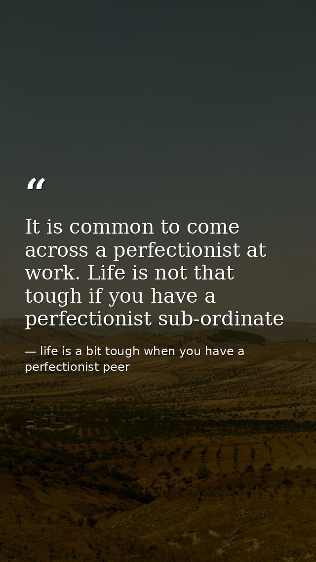 It is common to come across a perfectionist at work. Life is not that tough if you have a perfectionist sub-ordinate — life is a bit tough when you have a perfectionist peer