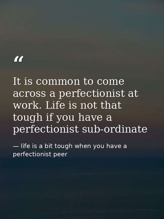 It is common to come across a perfectionist at work. Life is not that tough if you have a perfectionist sub-ordinate — life is a bit tough when you have a perfectionist peer