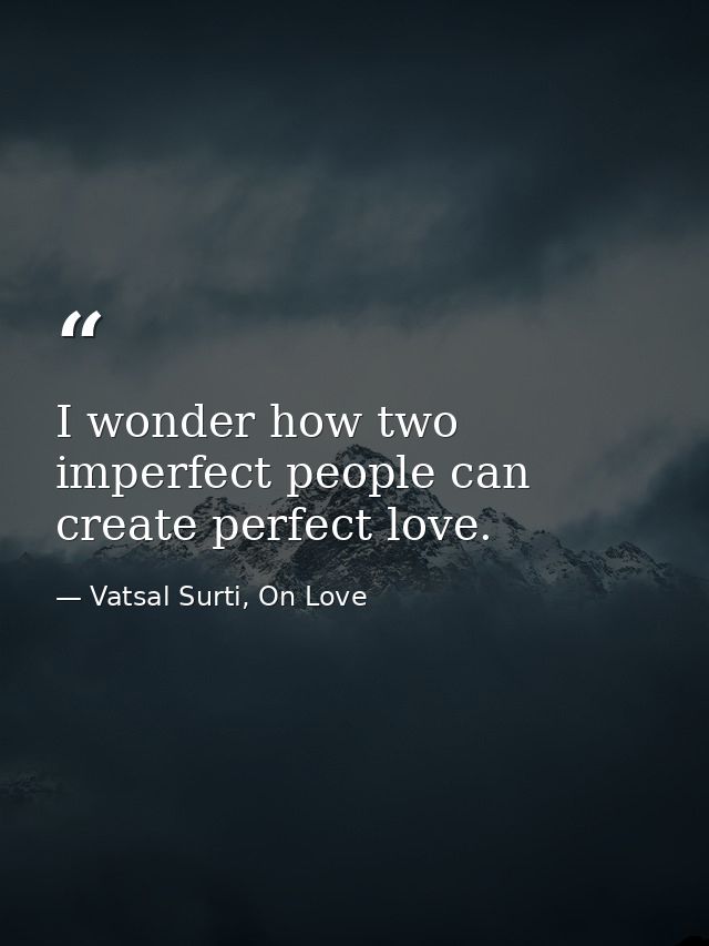I wonder how two imperfect people can create perfect love. — Vatsal Surti, On Love