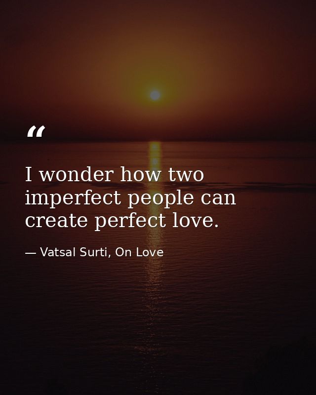 I wonder how two imperfect people can create perfect love. — Vatsal Surti, On Love