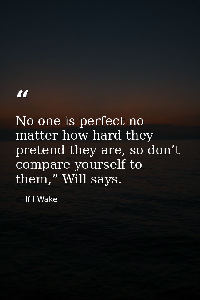 No one is perfect no matter how hard they pretend they are, so don’t compare yourself to them,” Will says. — If I Wake