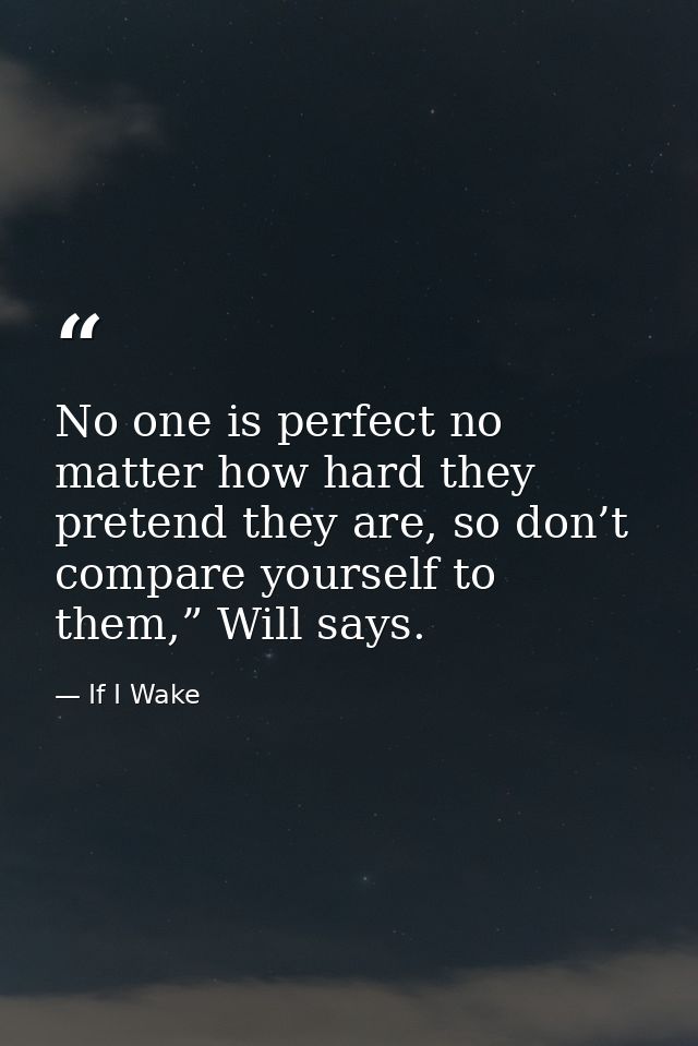 No one is perfect no matter how hard they pretend they are, so don’t compare yourself to them,” Will says. — If I Wake