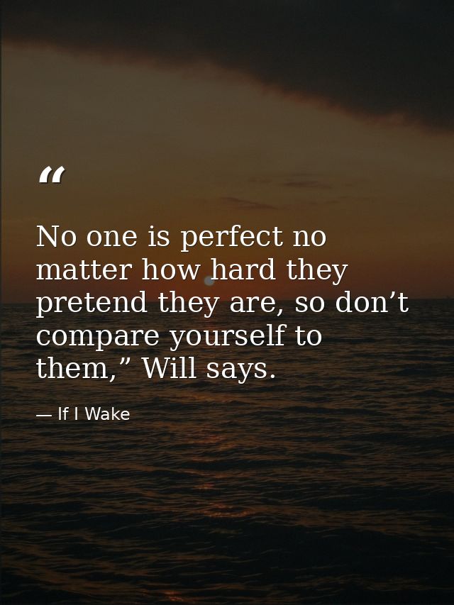No one is perfect no matter how hard they pretend they are, so don’t compare yourself to them,” Will says. — If I Wake