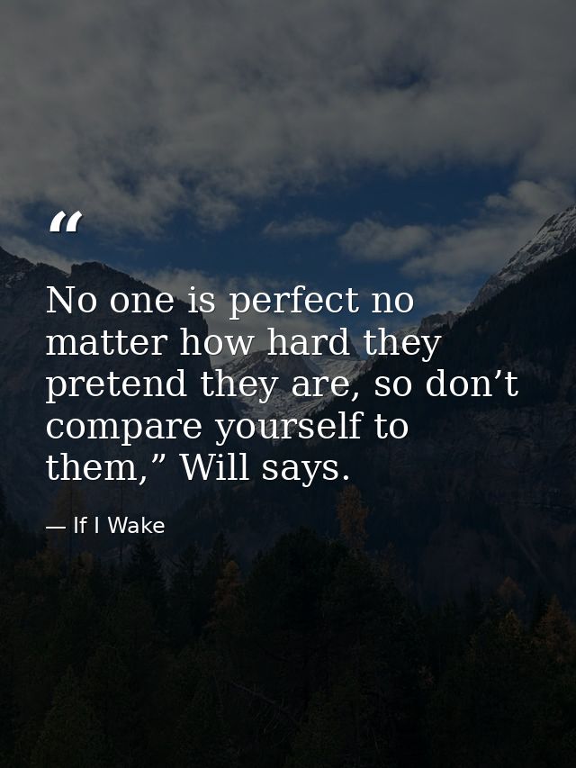 No one is perfect no matter how hard they pretend they are, so don’t compare yourself to them,” Will says. — If I Wake