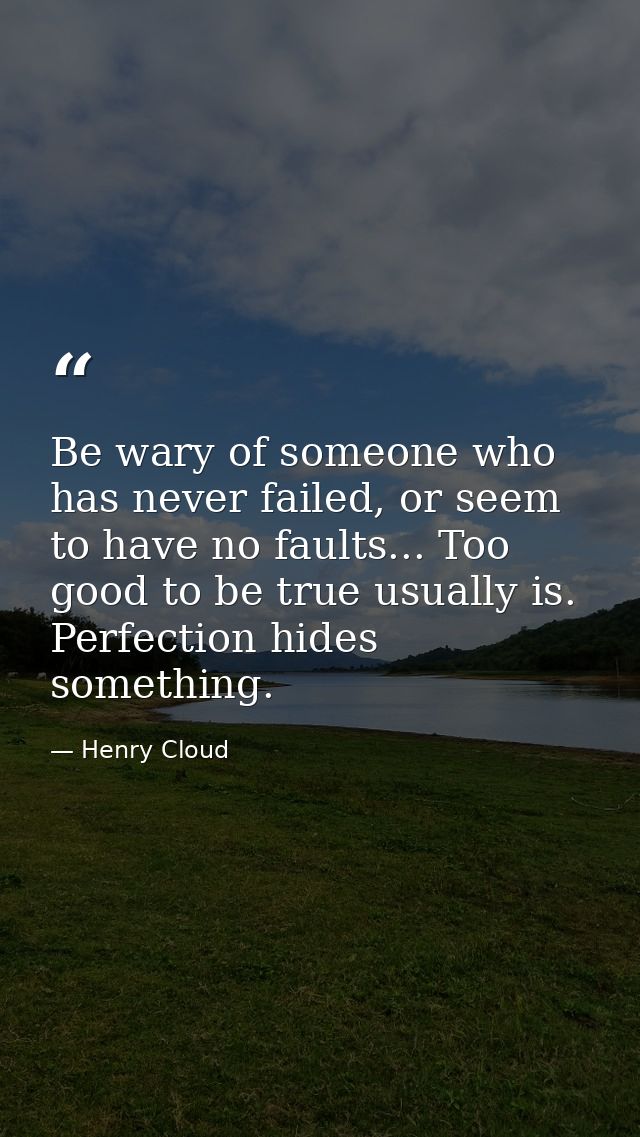 Be wary of someone who has never failed, or seem to have no faults... Too good to be true usually is. Perfection hides s — Henry Cloud