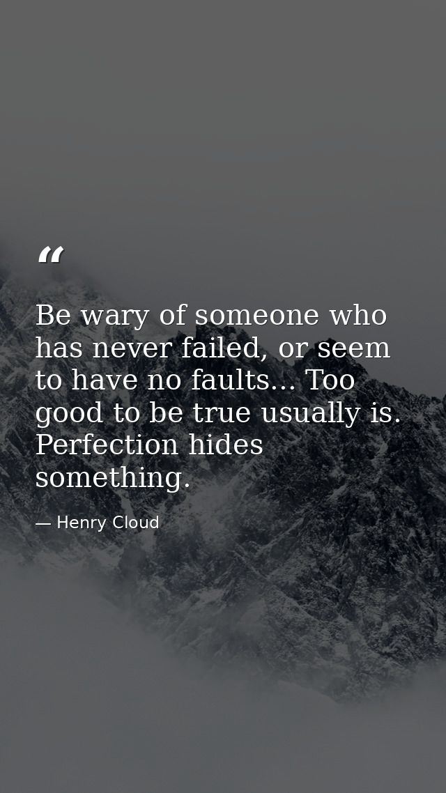 Be wary of someone who has never failed, or seem to have no faults... Too good to be true usually is. Perfection hides s — Henry Cloud