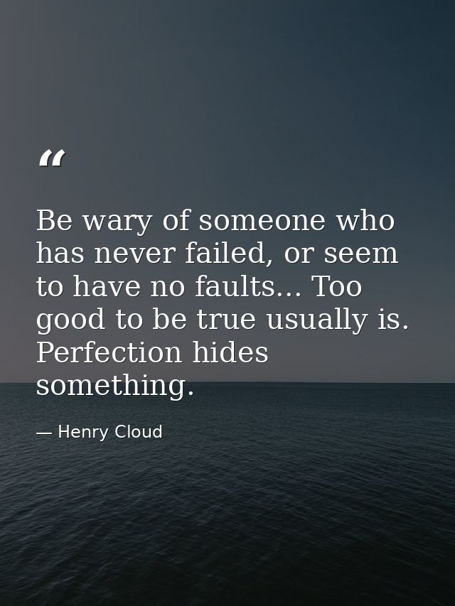 Be wary of someone who has never failed, or seem to have no faults... Too good to be true usually is. Perfection hides s — Henry Cloud