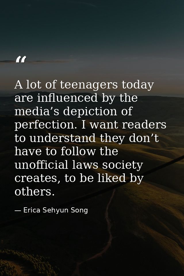 A lot of teenagers today are influenced by the media’s depiction of perfection. I want readers to understand they don’t  — Erica Sehyun Song