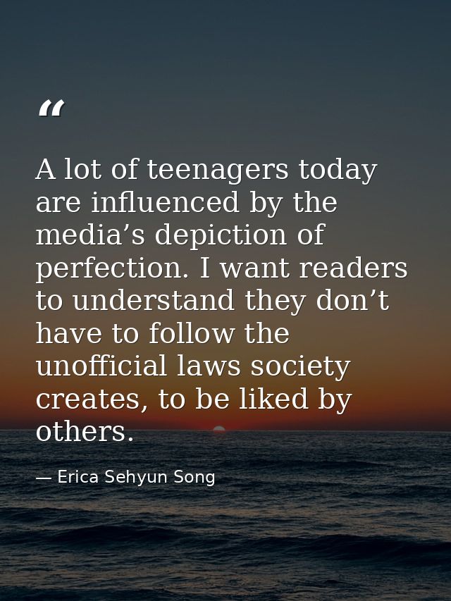 A lot of teenagers today are influenced by the media’s depiction of perfection. I want readers to understand they don’t  — Erica Sehyun Song