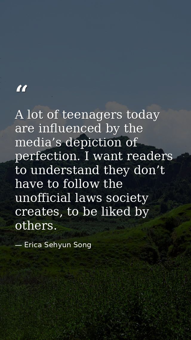 A lot of teenagers today are influenced by the media’s depiction of perfection. I want readers to understand they don’t  — Erica Sehyun Song