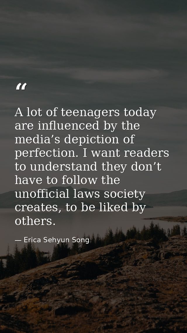 A lot of teenagers today are influenced by the media’s depiction of perfection. I want readers to understand they don’t  — Erica Sehyun Song