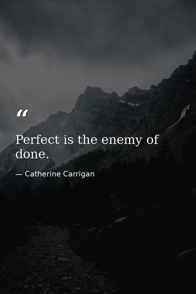 Perfect is the enemy of done. — Catherine Carrigan