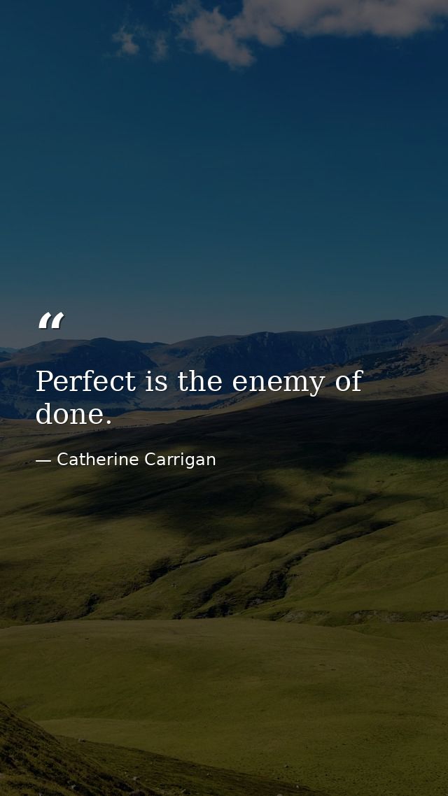 Perfect is the enemy of done. — Catherine Carrigan