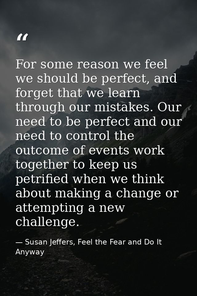 For some reason we feel we should be perfect, and forget that we learn through our mistakes. Our need to be perfect and  — Susan Jeffers, Feel the Fear and Do It Anyway