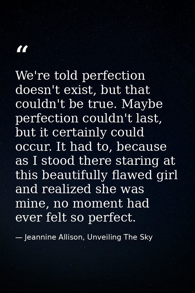 We're told perfection doesn't exist, but that couldn't be true. Maybe perfection couldn't last, but it certainly could o — Jeannine Allison, Unveiling The Sky