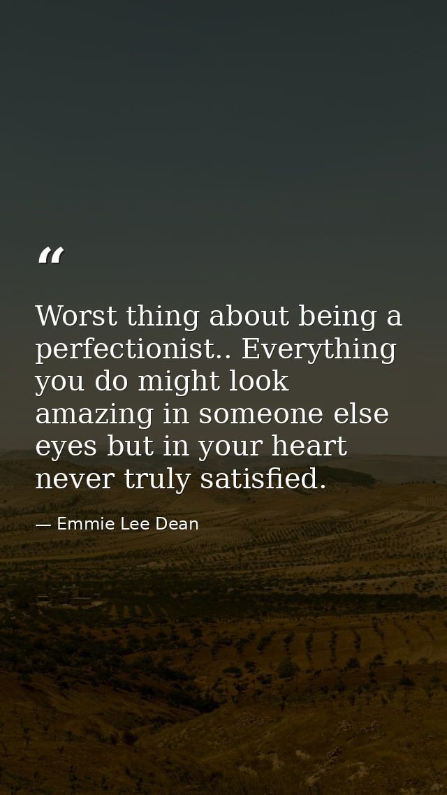 Worst thing about being a perfectionist.. Everything you do might look amazing in someone else eyes but in your heart ne — Emmie Lee Dean
