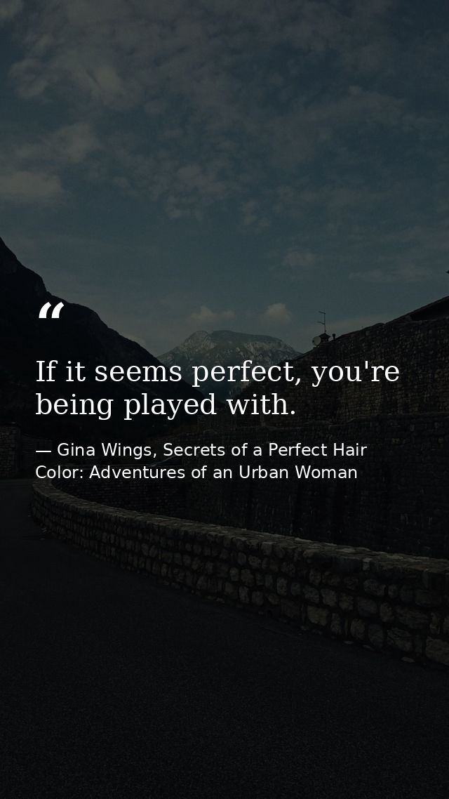 If it seems perfect, you're being played with. — Gina Wings, Secrets of a Perfect Hair Color: Adventures of an Urban Woman