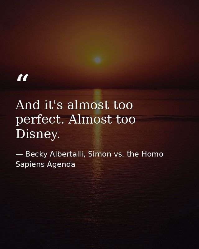 And it's almost too perfect. Almost too Disney. — Becky Albertalli, Simon vs. the Homo Sapiens Agenda