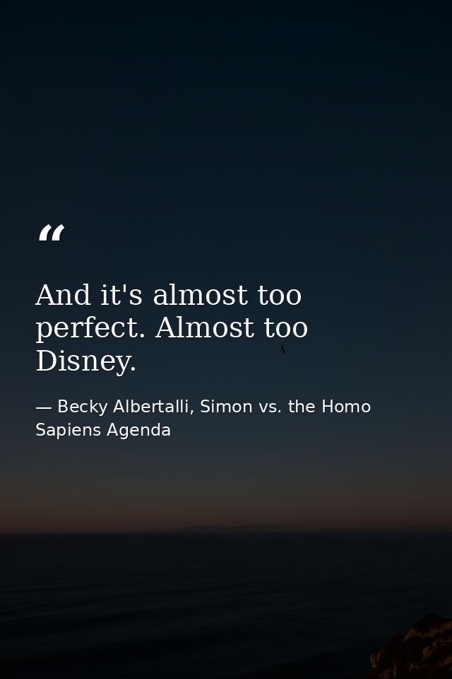And it's almost too perfect. Almost too Disney. — Becky Albertalli, Simon vs. the Homo Sapiens Agenda