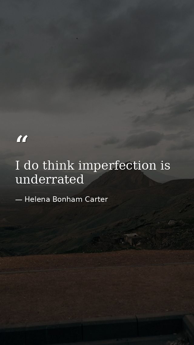 I do think imperfection is underrated — Helena Bonham Carter