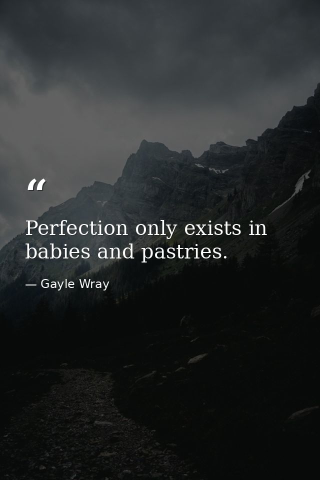 Perfection only exists in babies and pastries. — Gayle Wray