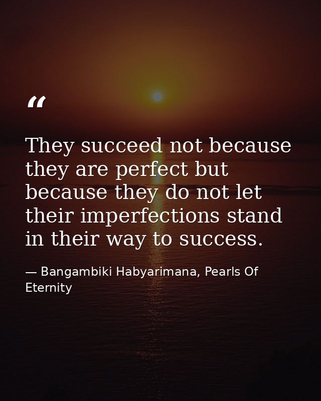 They succeed not because they are perfect but because they do not let their imperfections stand in their way to success. — Bangambiki Habyarimana, Pearls Of Eternity